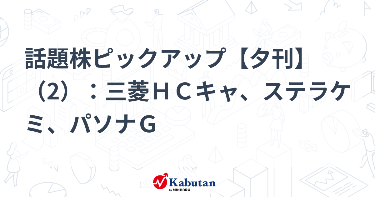 話題株ピックアップ【夕刊】（2）：三菱ＨＣキャ、ステラケミ、パソナＧ