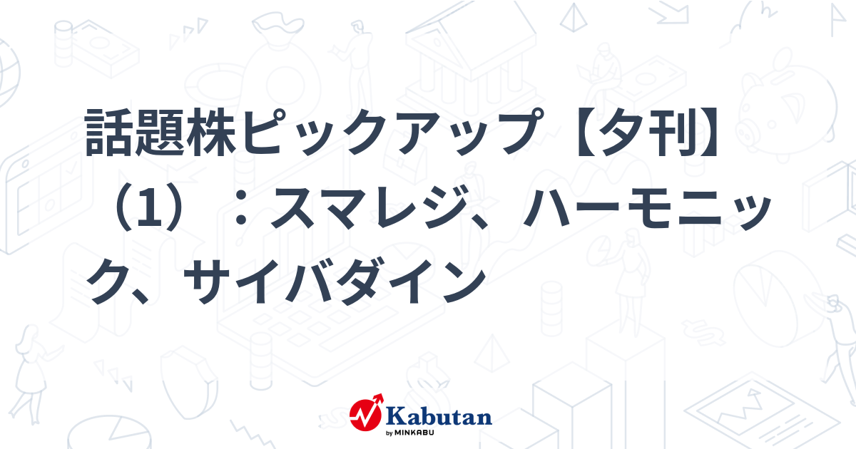 話題株ピックアップ【夕刊】（1）：スマレジ、ハーモニック、サイバダイン
