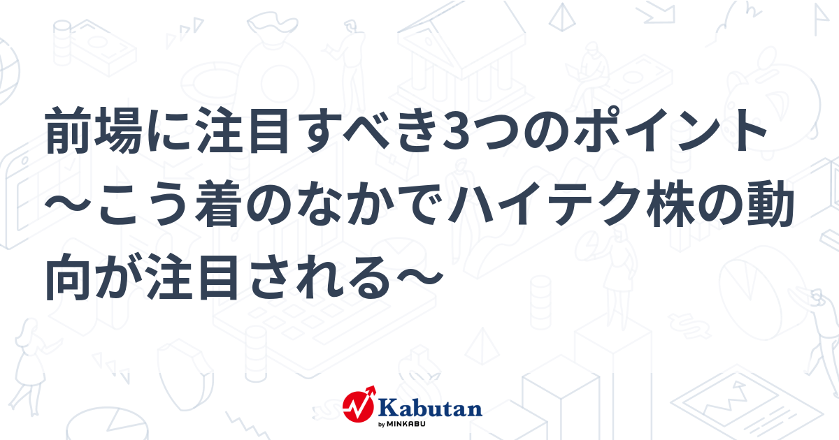 前場に注目すべき3つのポイント～こう着のなかでハイテク株の動向が注目される～