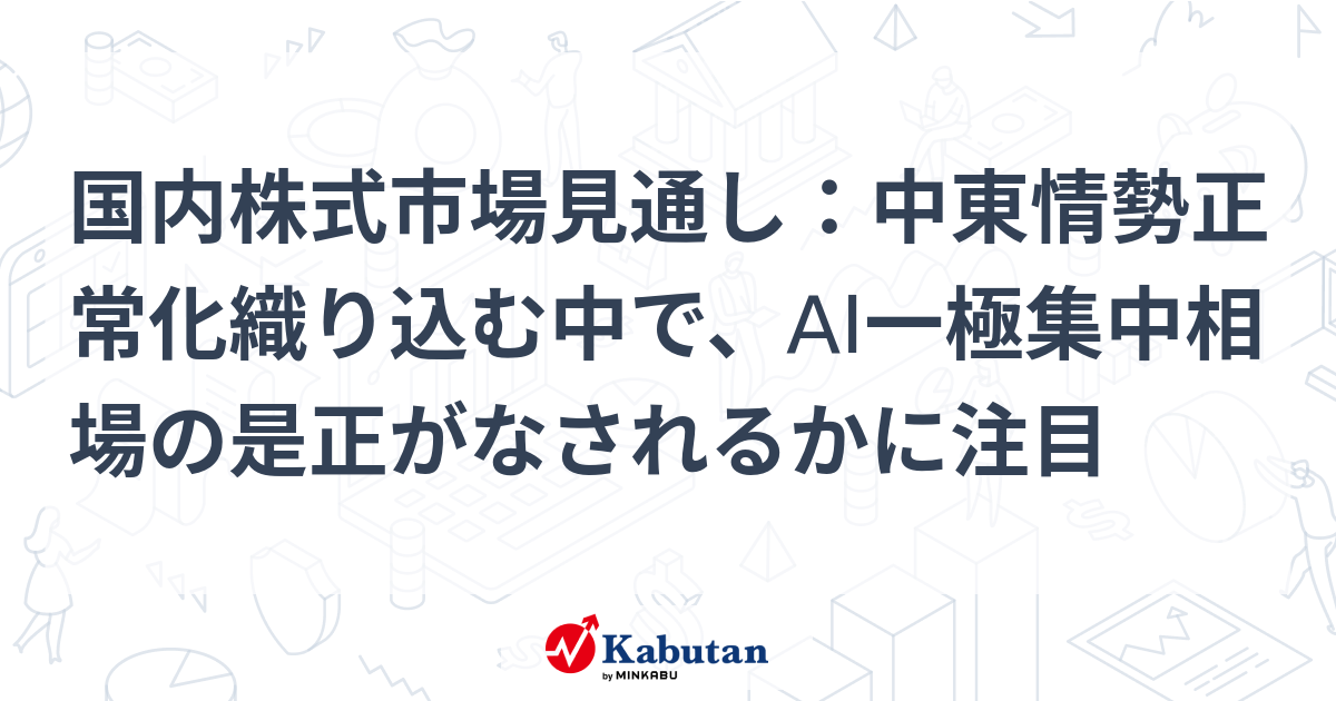 国内株式市場見通し：中東情勢正常化織り込む中で、AI一極集中相場の是正がなされるかに注目