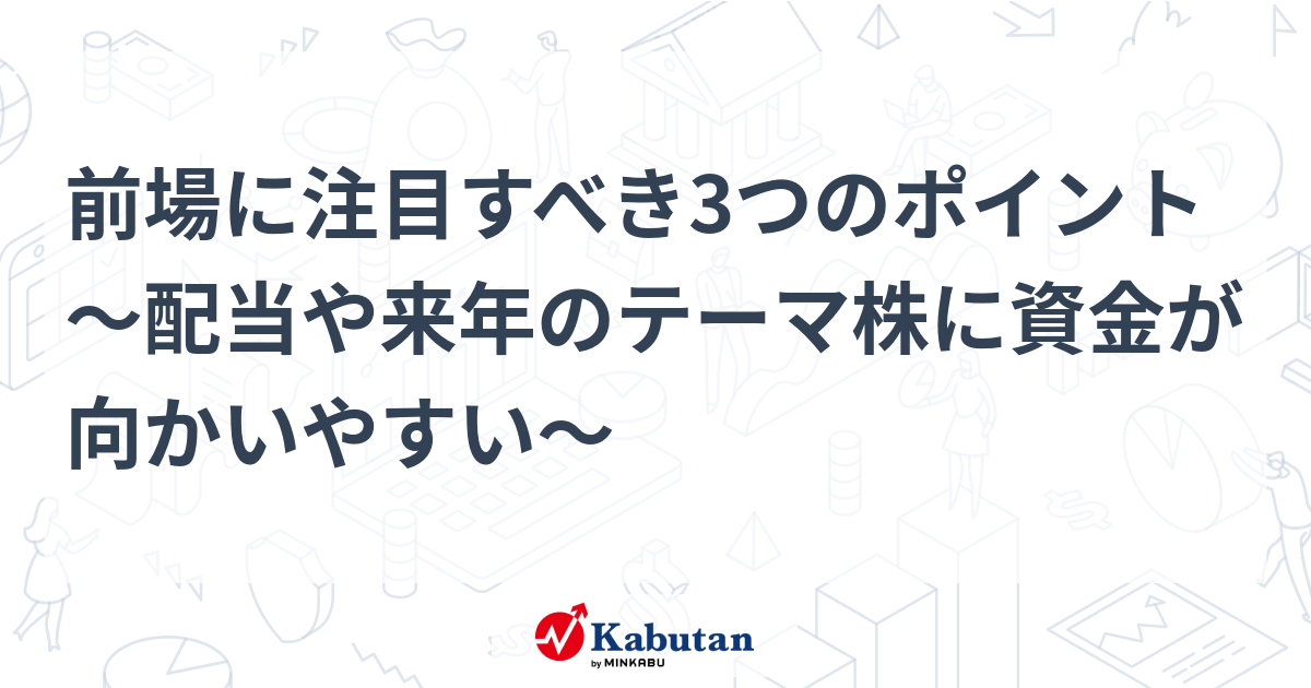 前場に注目すべき3つのポイント～配当や来年のテーマ株に資金が向かいやすい～