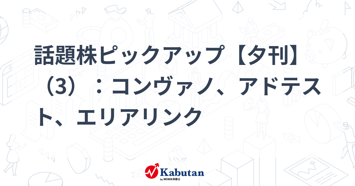 話題株ピックアップ【夕刊】（3）：コンヴァノ、アドテスト、エリアリンク
