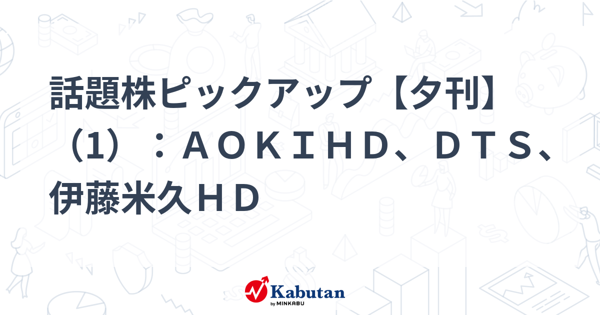 話題株ピックアップ【夕刊】（1）：ＡＯＫＩＨＤ、ＤＴＳ、伊藤米久ＨＤ