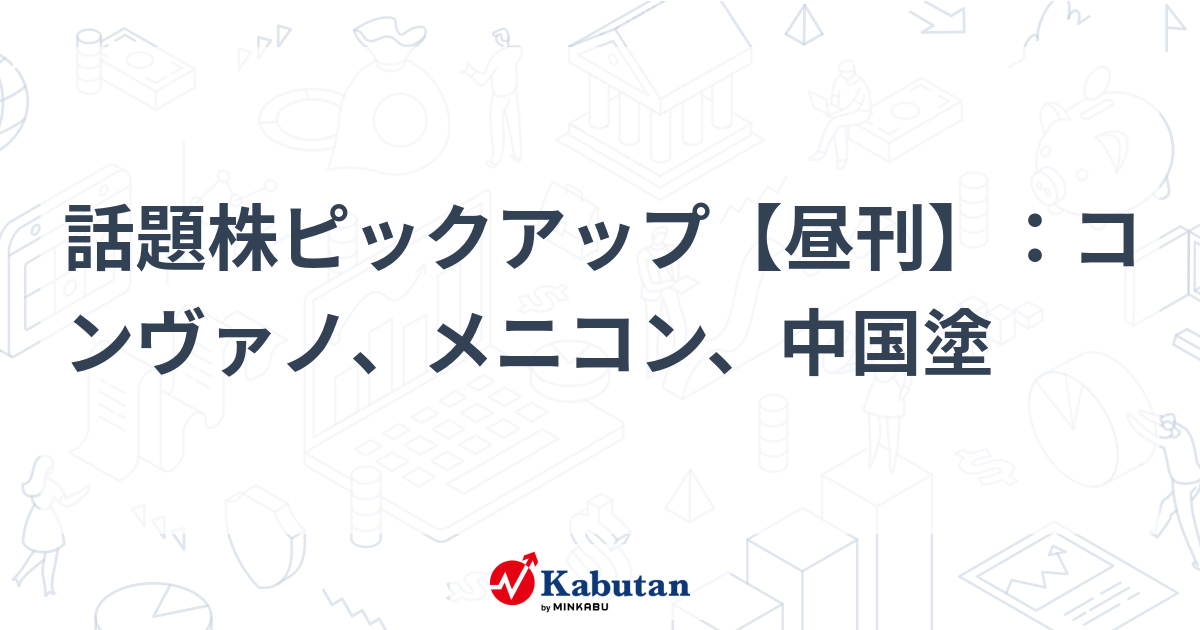 話題株ピックアップ【昼刊】：コンヴァノ、メニコン、中国塗