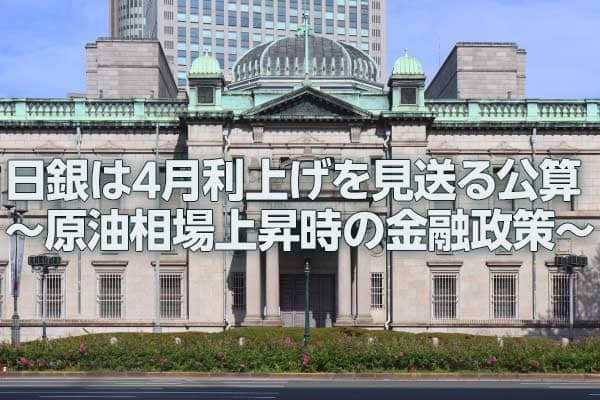 日銀は4月利上げを見送る公算～原油相場上昇時の金融政策～（愛宕伸康）