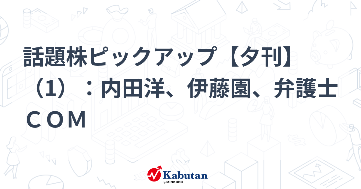 話題株ピックアップ【夕刊】（1）：内田洋、伊藤園、弁護士ＣＯＭ