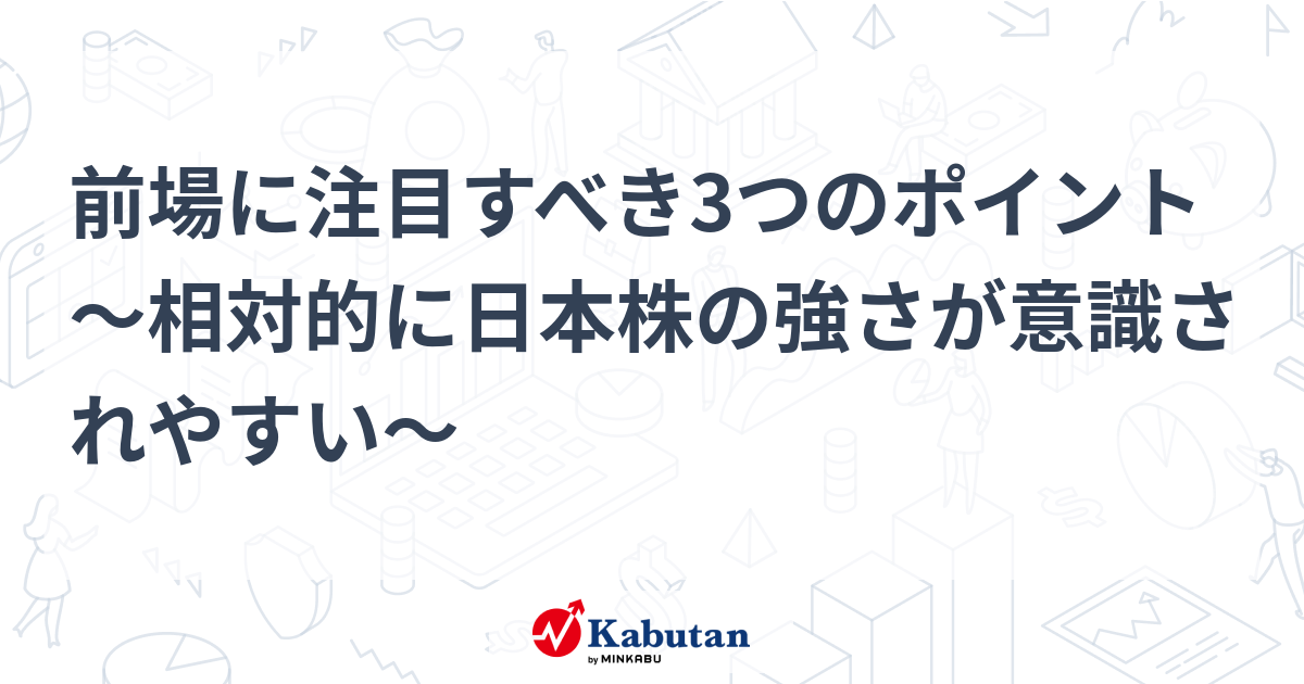 前場に注目すべき3つのポイント～相対的に日本株の強さが意識されやすい～