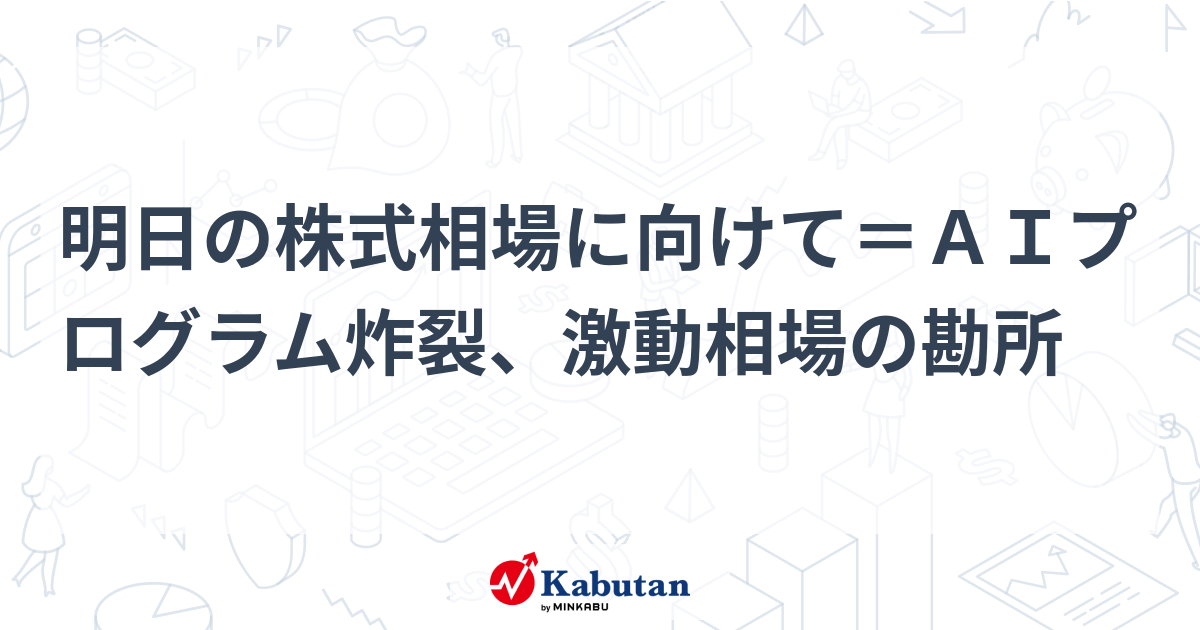 明日の株式相場に向けて＝ＡＩプログラム炸裂、激動相場の勘所