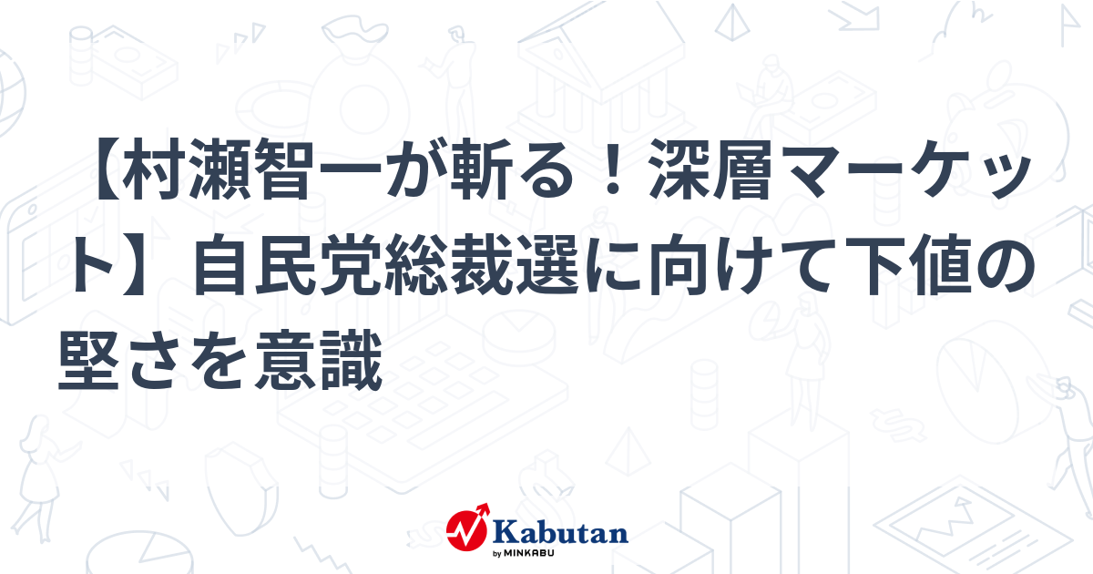 【村瀬智一が斬る！深層マーケット】自民党総裁選に向けて下値の堅さを意識