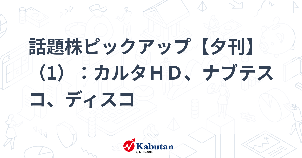 話題株ピックアップ【夕刊】（1）：カルタＨＤ、ナブテスコ、ディスコ