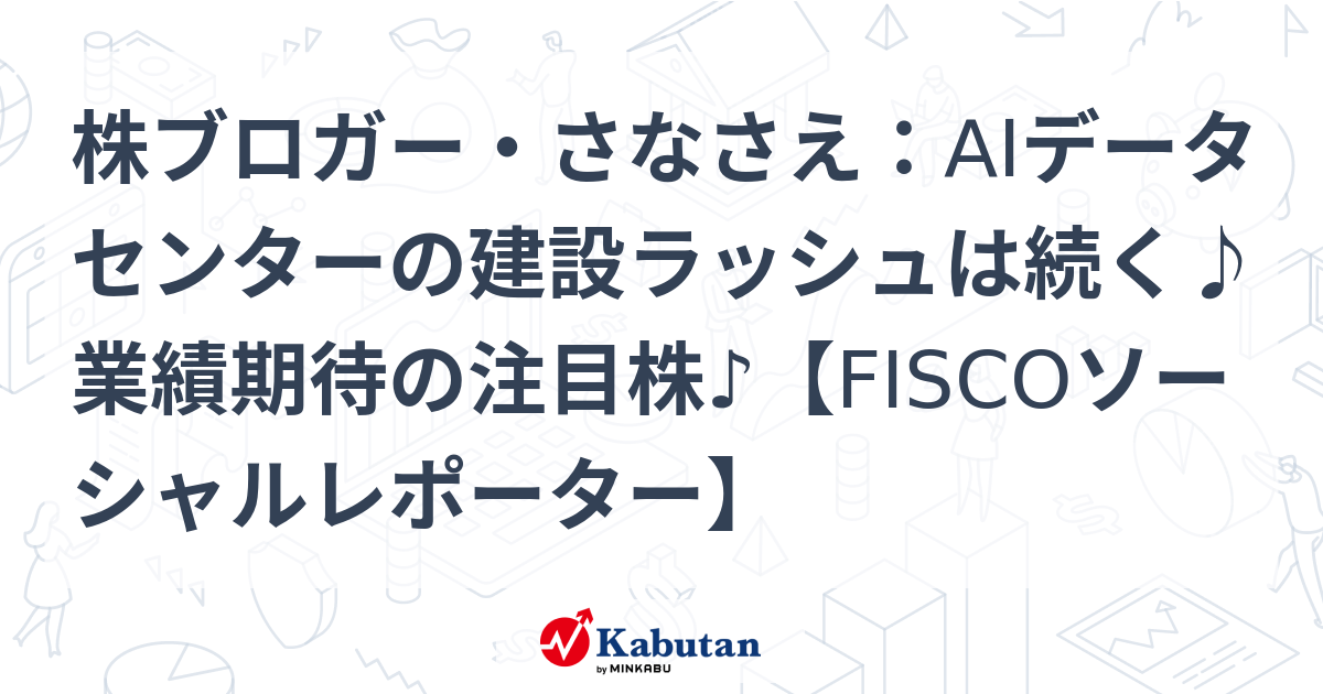 株ブロガー・さなさえ：AIデータセンターの建設ラッシュは続く♪業績期待の注目株♪【FISCOソーシャルレポーター】
