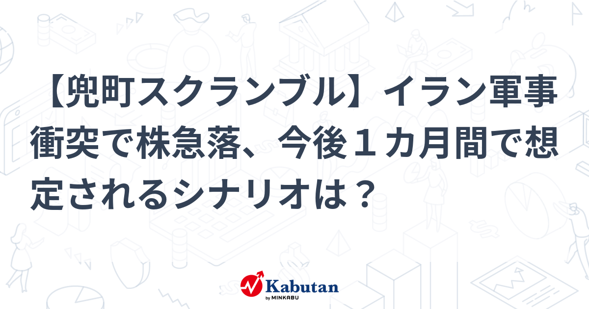 【兜町スクランブル】イラン軍事衝突で株急落、今後１カ月間で想定されるシナリオは？