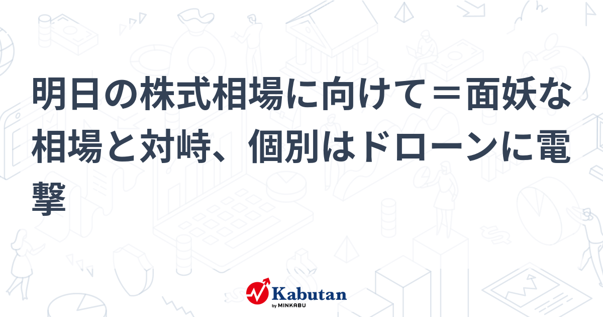 明日の株式相場に向けて＝面妖な相場と対峙、個別はドローンに電撃