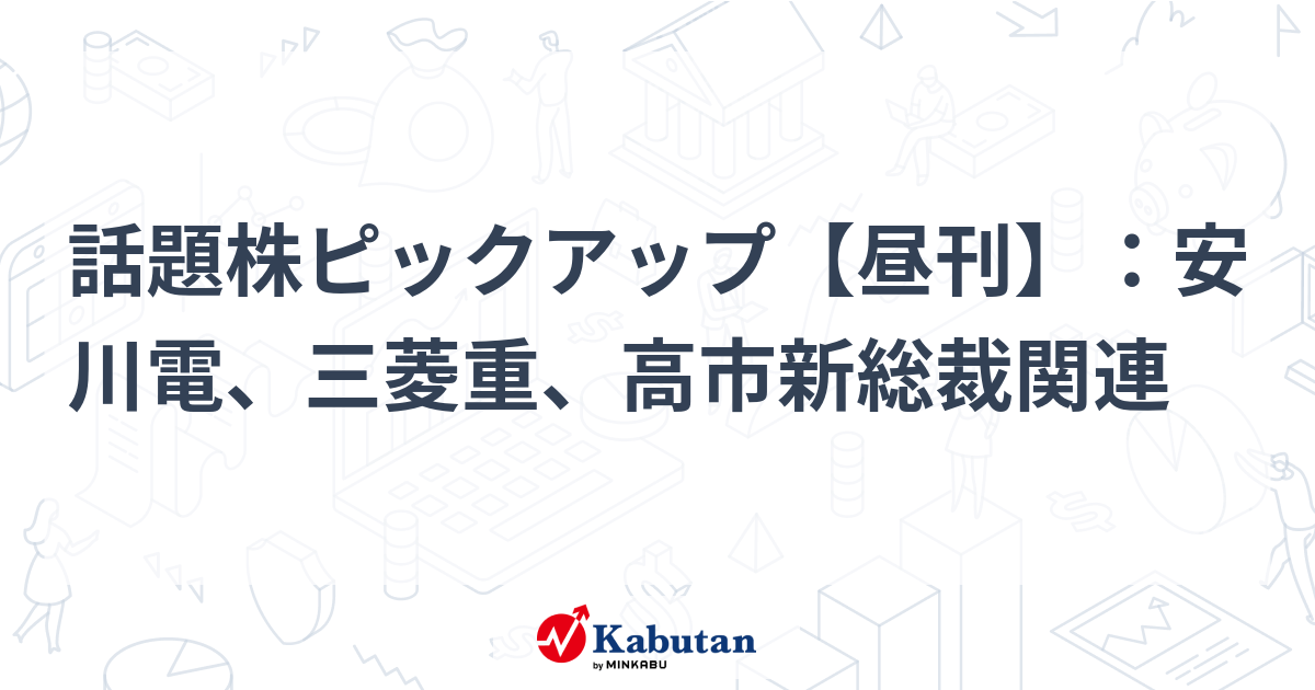 話題株ピックアップ【昼刊】：安川電、三菱重、高市新総裁関連