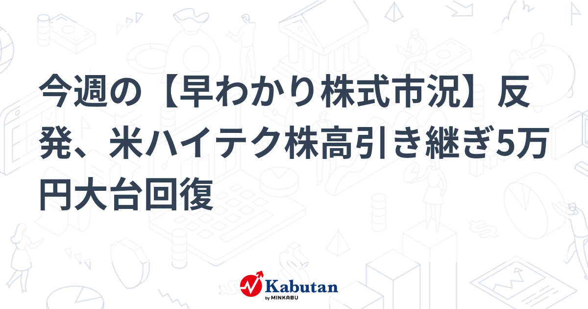 今週の【早わかり株式市況】反発、米ハイテク株高引き継ぎ5万円大台回復