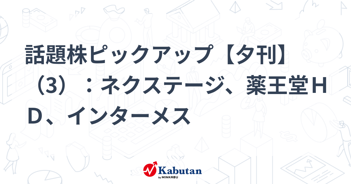 話題株ピックアップ【夕刊】（3）：ネクステージ、薬王堂ＨＤ、インターメス