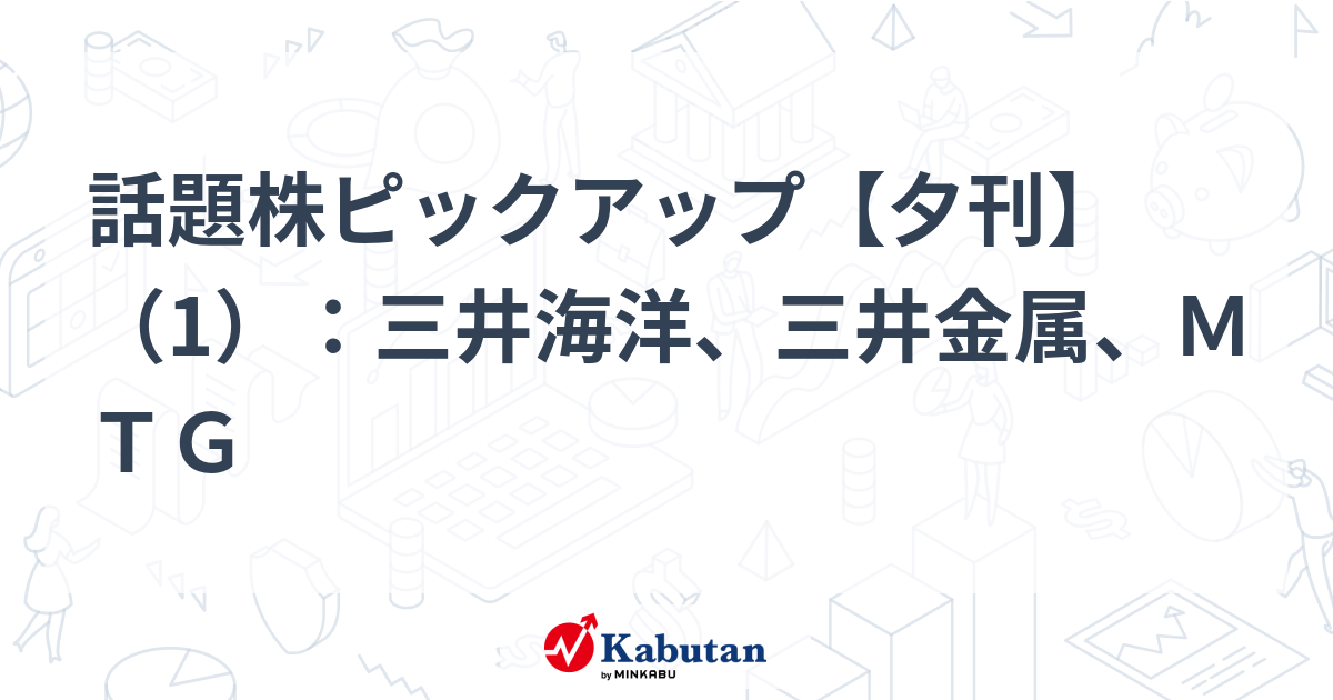話題株ピックアップ【夕刊】（1）：三井海洋、三井金属、ＭＴＧ