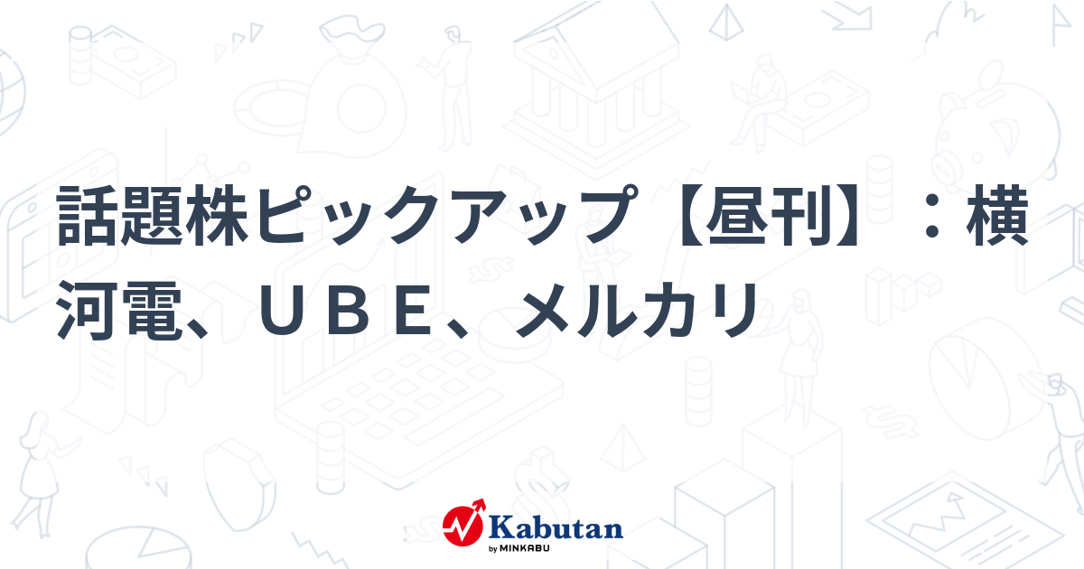 話題株ピックアップ【昼刊】：横河電、ＵＢＥ、メルカリ