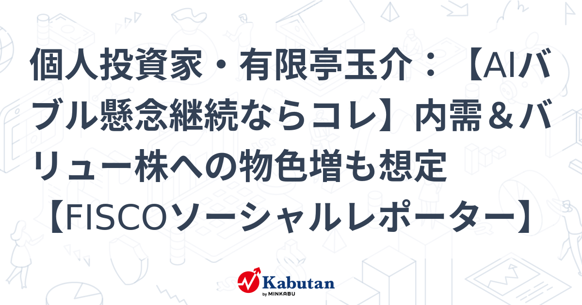 個人投資家・有限亭玉介：【AIバブル懸念継続ならコレ】内需＆バリュー株への物色増も想定【FISCOソーシャルレポーター】