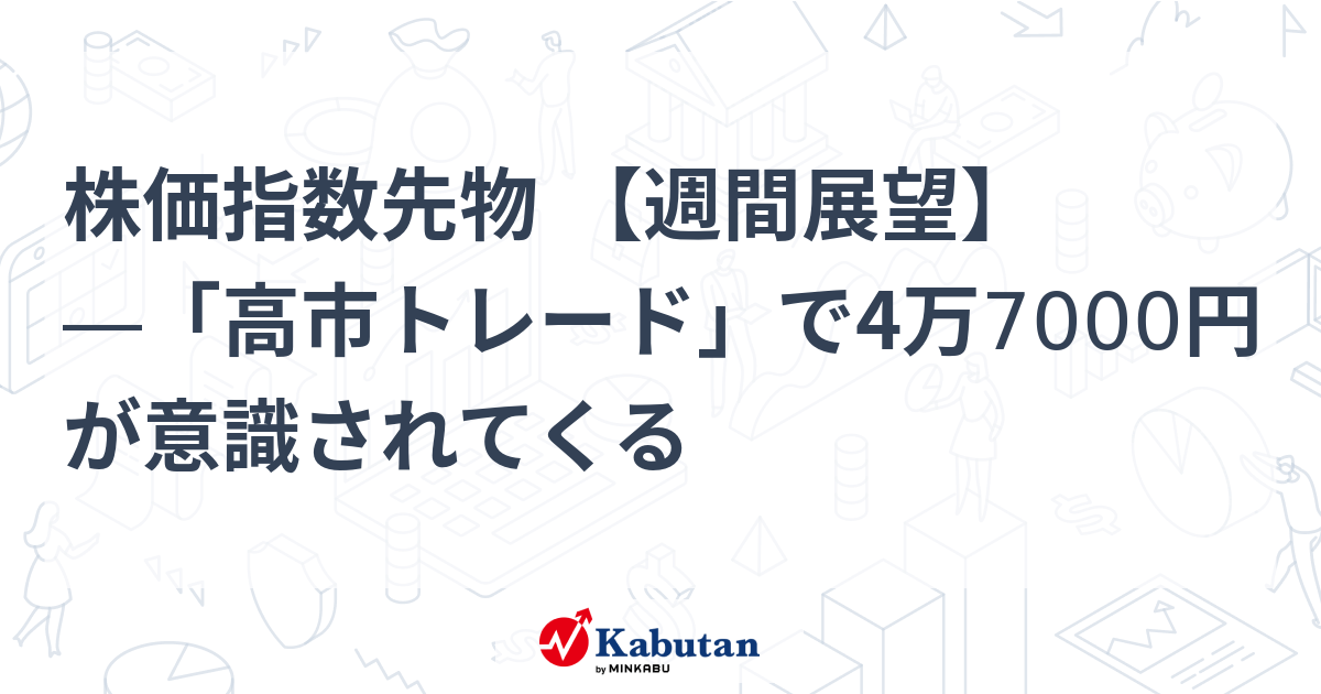 株価指数先物 【週間展望】―「高市トレード」で4万7000円が意識されてくる