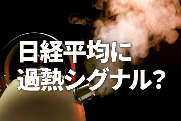 日経平均に過熱シグナル？移動平均線かい離率10%超えの警戒ポイント（窪田真之）