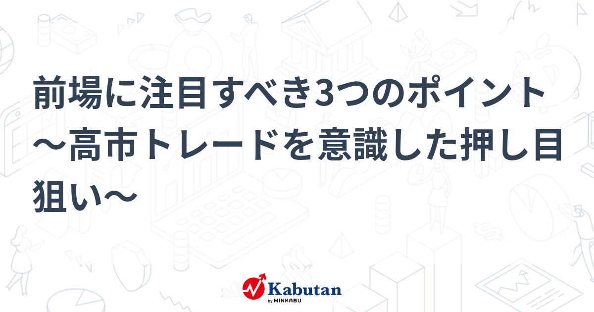 前場に注目すべき3つのポイント～高市トレードを意識した押し目狙い～