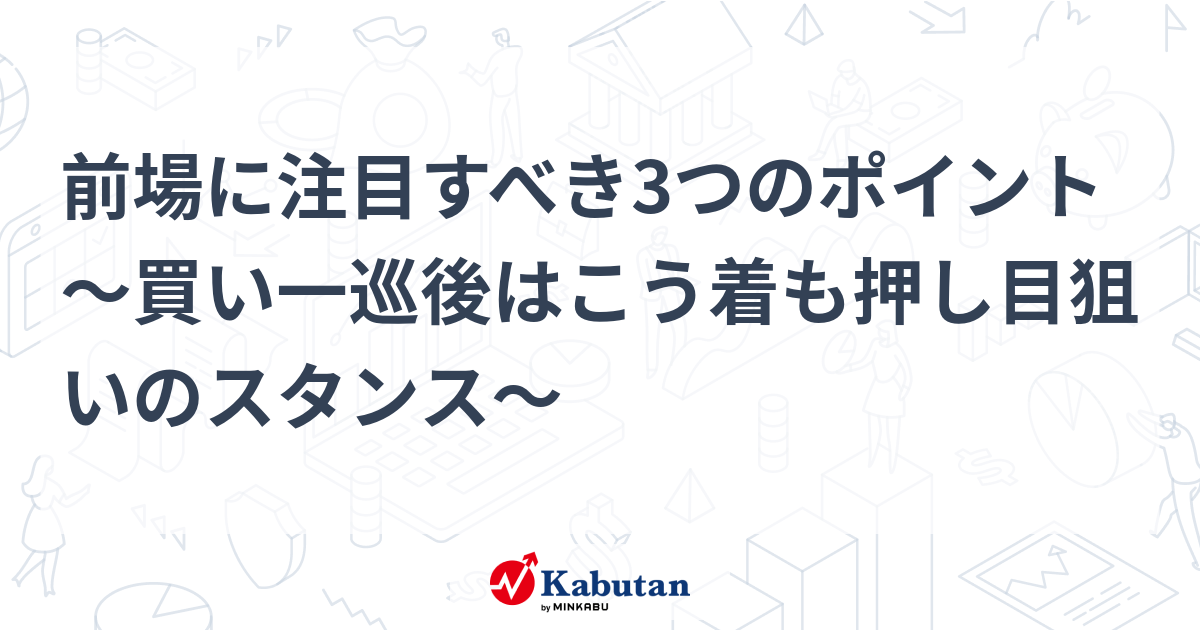 前場に注目すべき3つのポイント～買い一巡後はこう着も押し目狙いのスタンス～