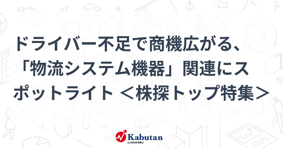 ドライバー不足で商機広がる、「物流システム機器」関連にスポットライト ＜株探トップ特集＞