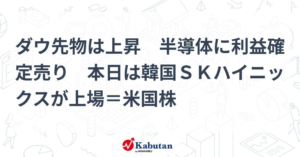 ダウ先物は上昇 半導体に利益確定売り 本日は韓国ＳＫハイニックスが上場＝米国株