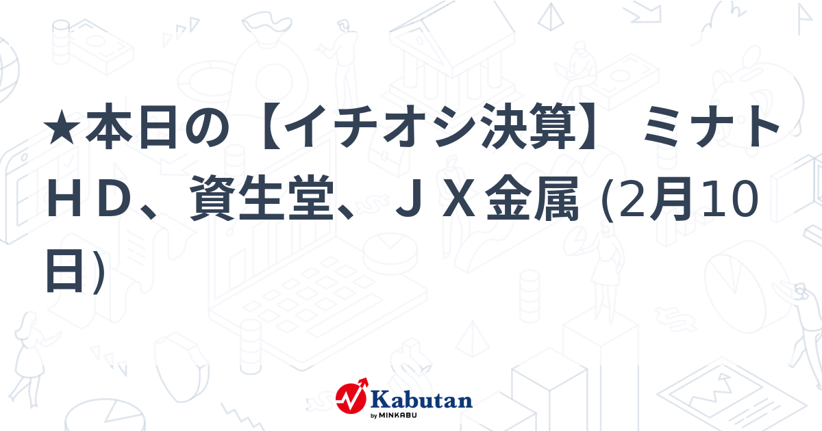 ★本日の【イチオシ決算】 ミナトＨＤ、資生堂、ＪＸ金属 (2月10日)
