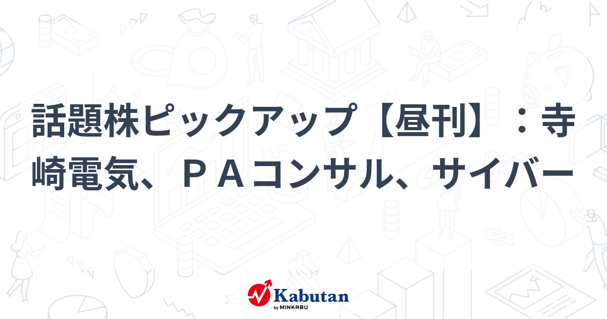 話題株ピックアップ【昼刊】：寺崎電気、ＰＡコンサル、サイバー