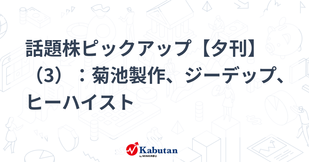 話題株ピックアップ【夕刊】（3）：菊池製作、ジーデップ、ヒーハイスト