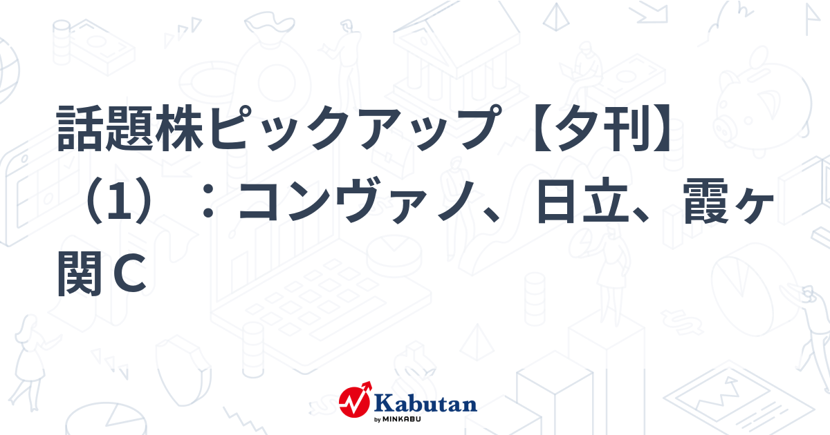 話題株ピックアップ【夕刊】（1）：コンヴァノ、日立、霞ヶ関Ｃ