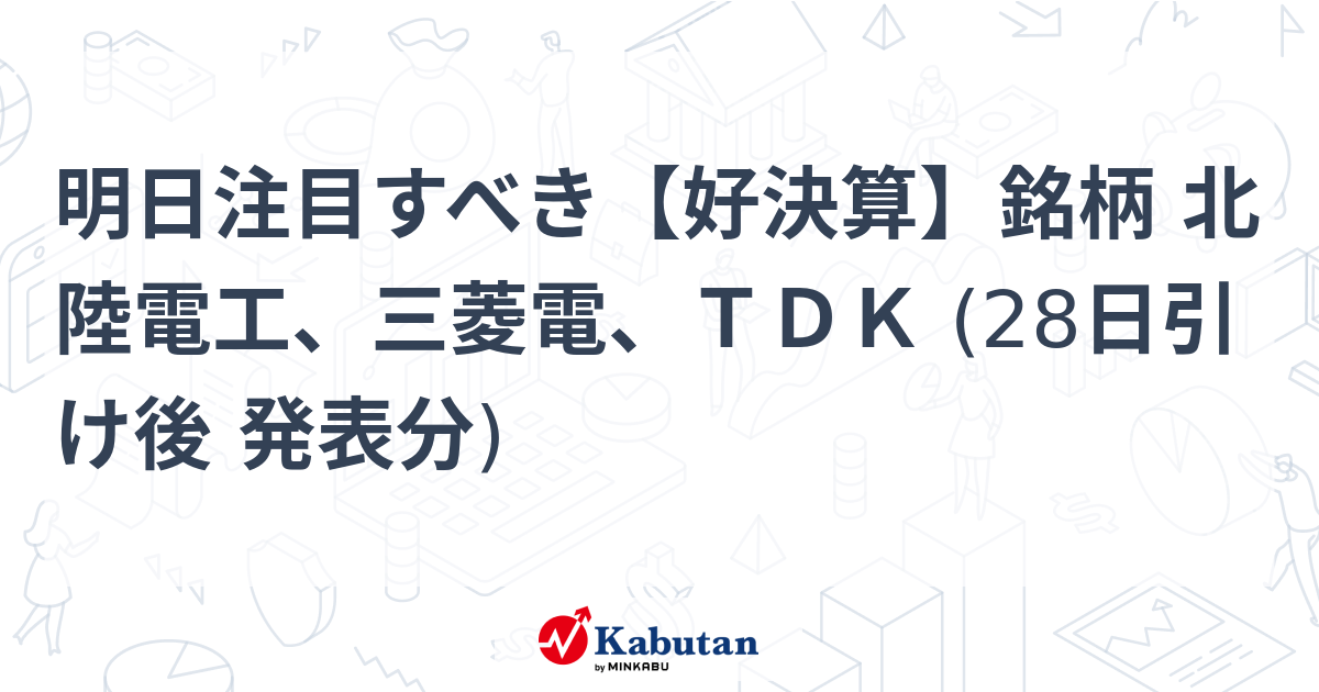 明日注目すべき【好決算】銘柄 北陸電工、三菱電、ＴＤＫ (28日引け後 発表分)