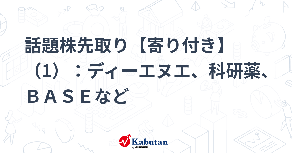 話題株先取り【寄り付き】（1）：ディーエヌエ、科研薬、ＢＡＳＥなど