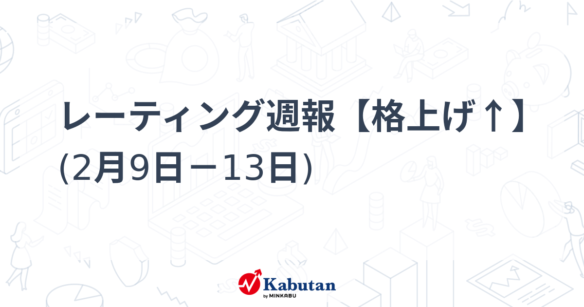 レーティング週報【格上げ↑】 (2月9日－13日)
