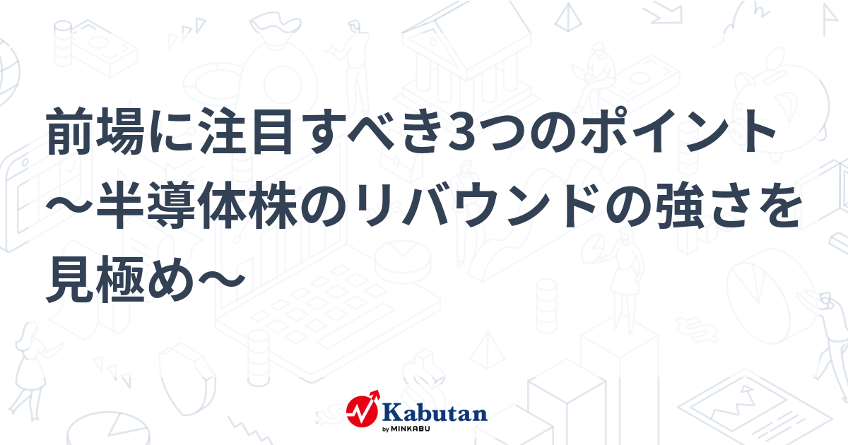 前場に注目すべき3つのポイント～半導体株のリバウンドの強さを見極め～