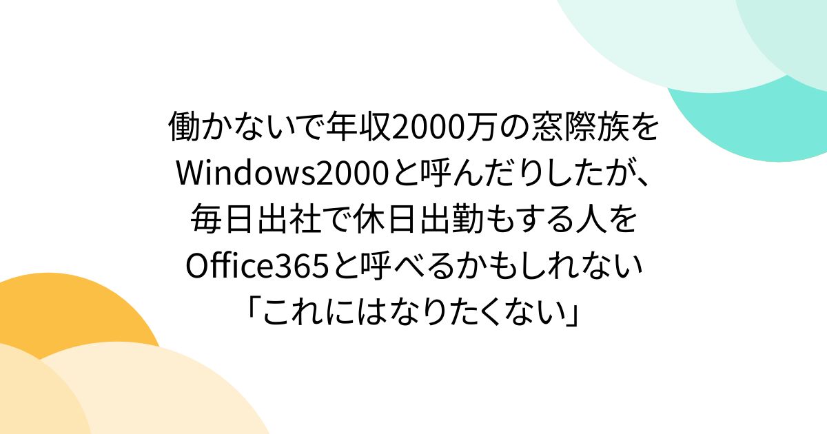 働かないで年収2000万の窓際族をWindows2000と呼んだりしたが、毎日出社で休日出勤もする人をOffice365と呼べるかもしれない「これにはなりたくない」