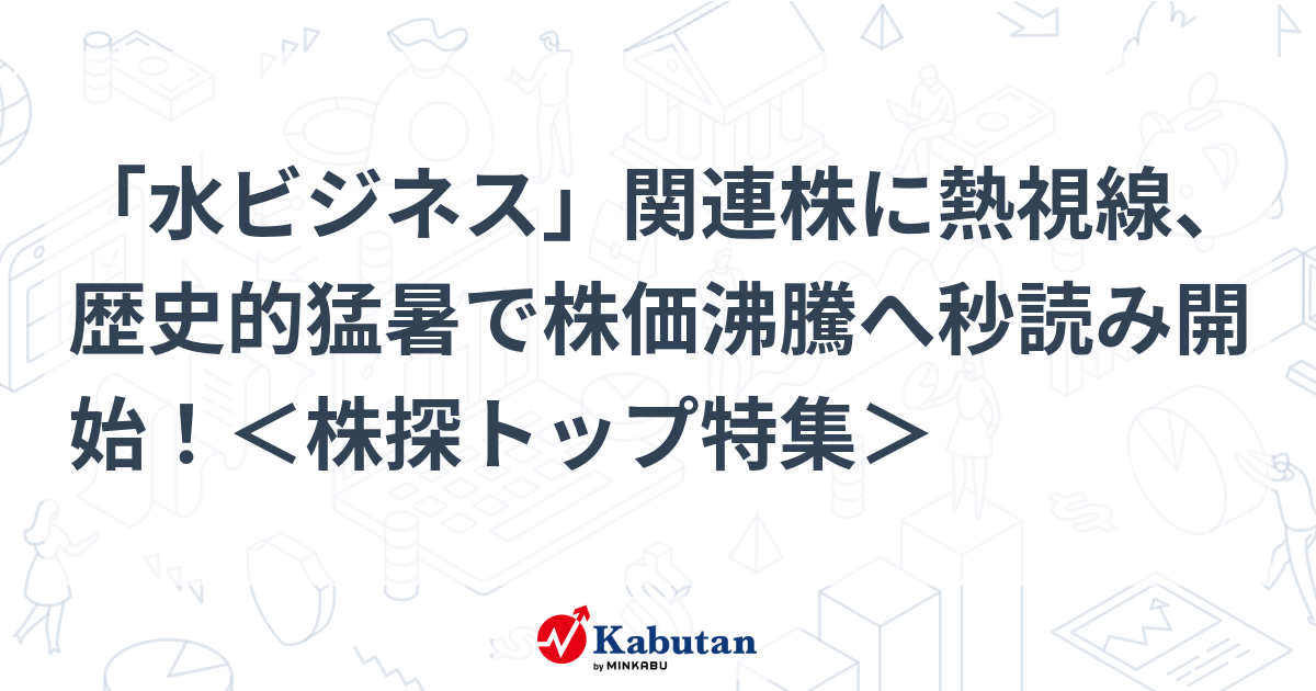 「水ビジネス」関連株に熱視線、歴史的猛暑で株価沸騰へ秒読み開始！＜株探トップ特集＞