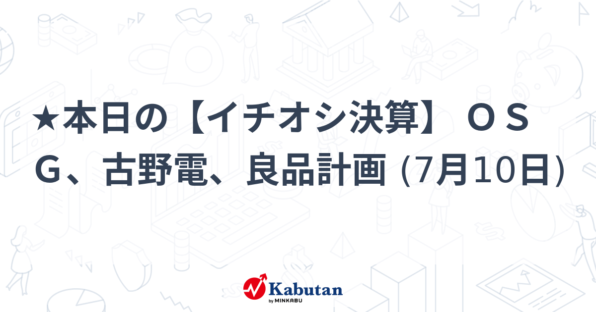 ★本日の【イチオシ決算】 ＯＳＧ、古野電、良品計画 (7月10日)