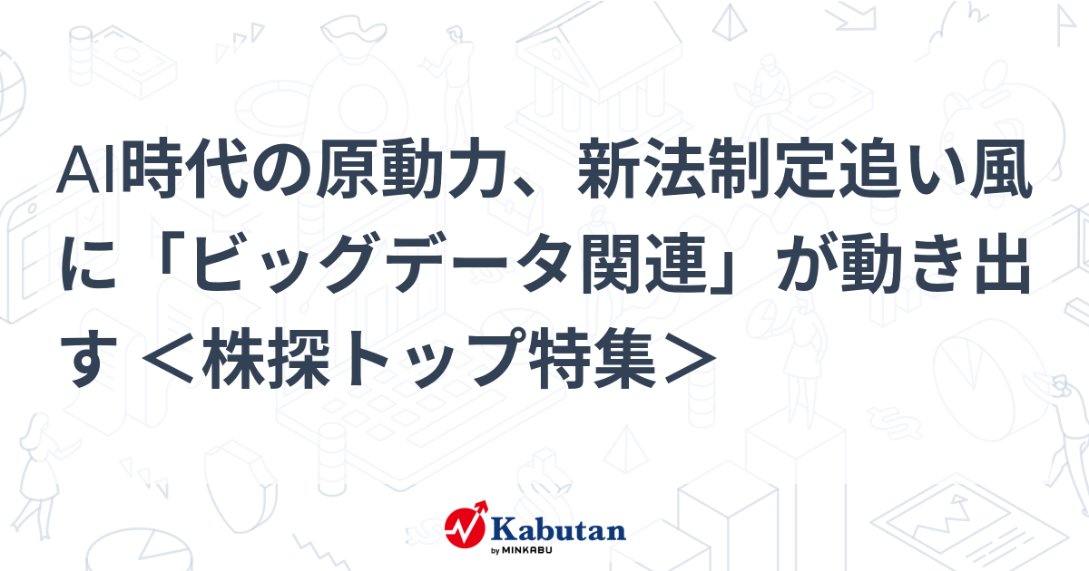 AI時代の原動力、新法制定追い風に「ビッグデータ関連」が動き出す ＜株探トップ特集＞