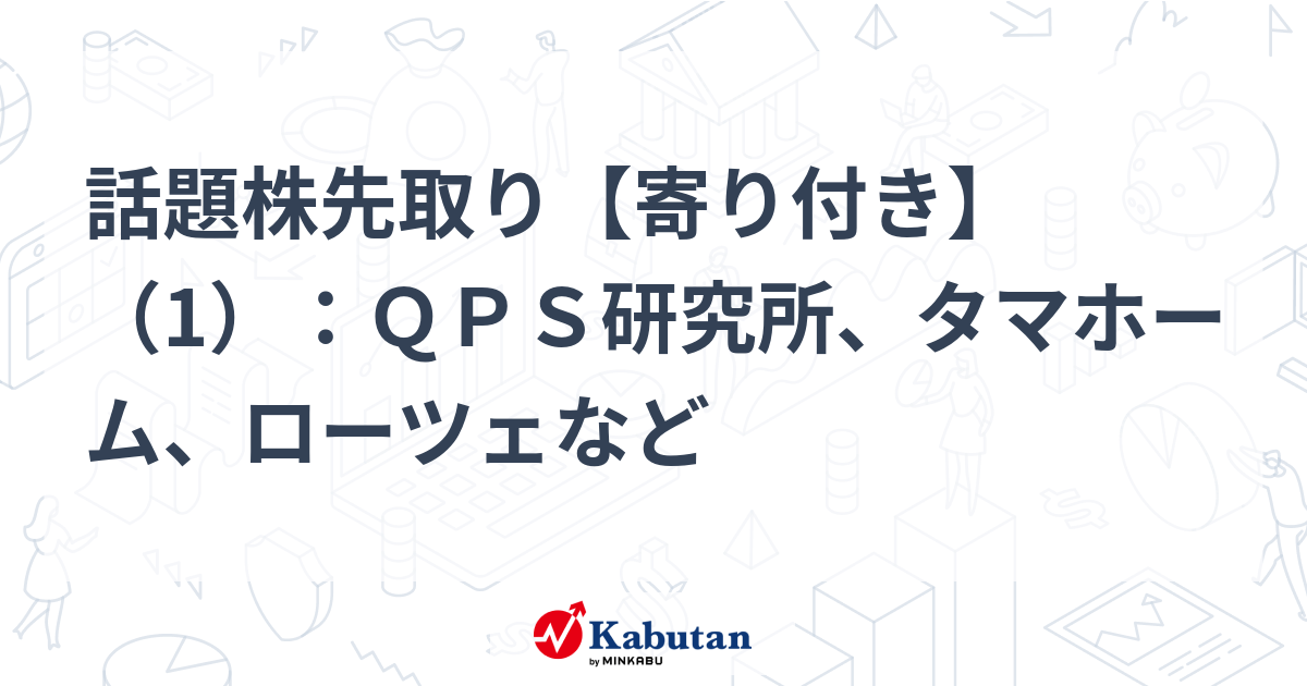 話題株先取り【寄り付き】（1）：ＱＰＳ研究所、タマホーム、ローツェなど