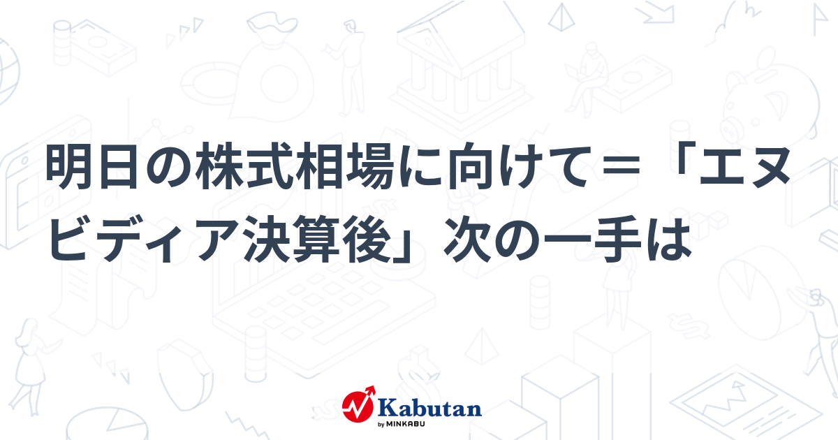 明日の株式相場に向けて＝「エヌビディア決算後」次の一手は