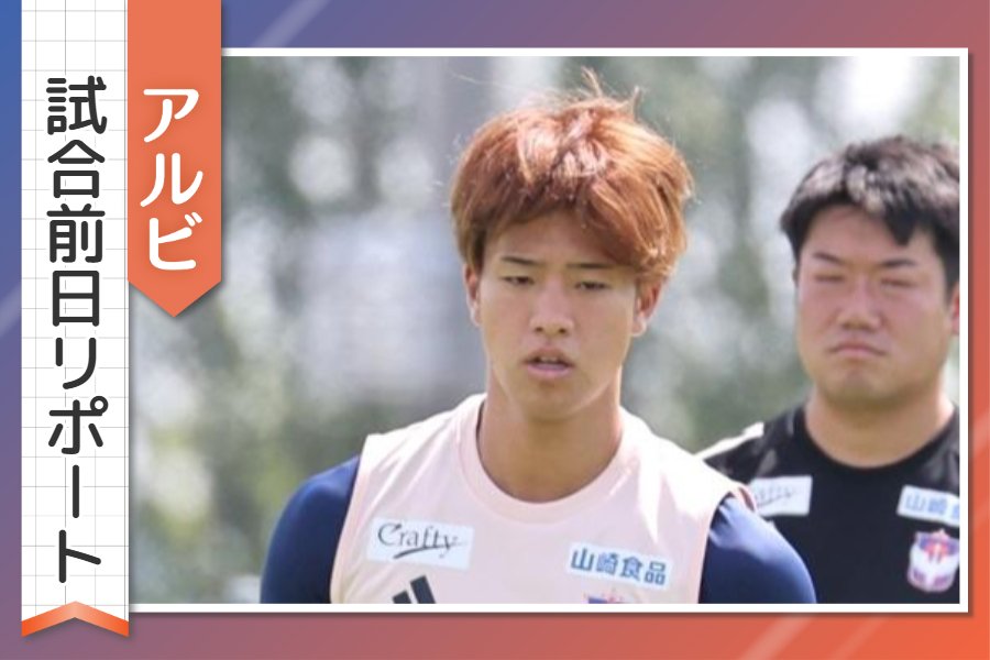 ［アルビ試合前日リポート］長谷川元希の決意…選手や監督の声を詳しく 7月20日ホーム広島戦