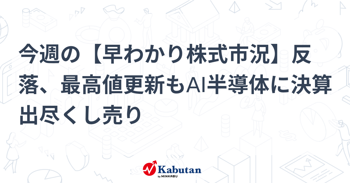 今週の【早わかり株式市況】反落、最高値更新もAI半導体に決算出尽くし売り
