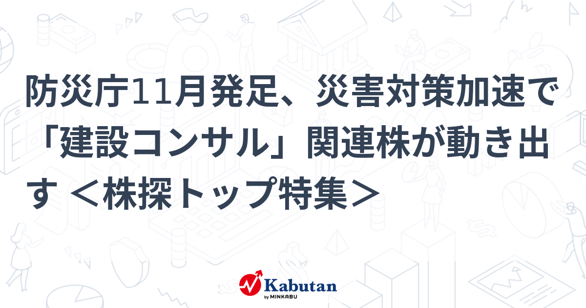 防災庁11月発足、災害対策加速で「建設コンサル」関連株が動き出す ＜株探トップ特集＞