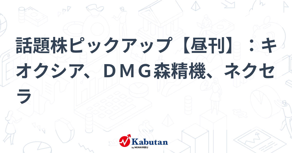 話題株ピックアップ【昼刊】：キオクシア、ＤＭＧ森精機、ネクセラ