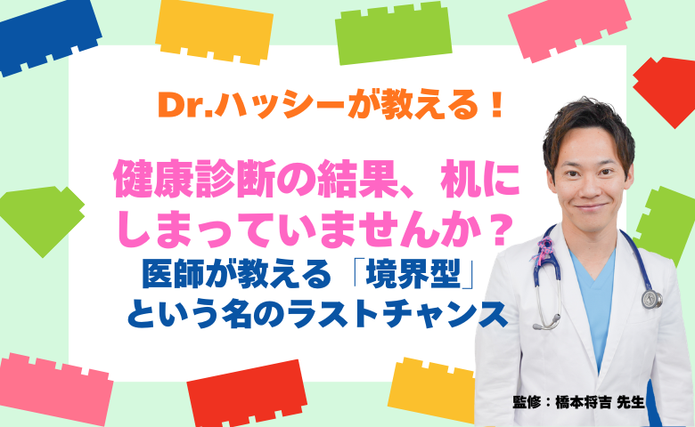 健康診断の結果、しまっていませんか？医師が教える「境界型」という名のラストチャンス【医師コラム】