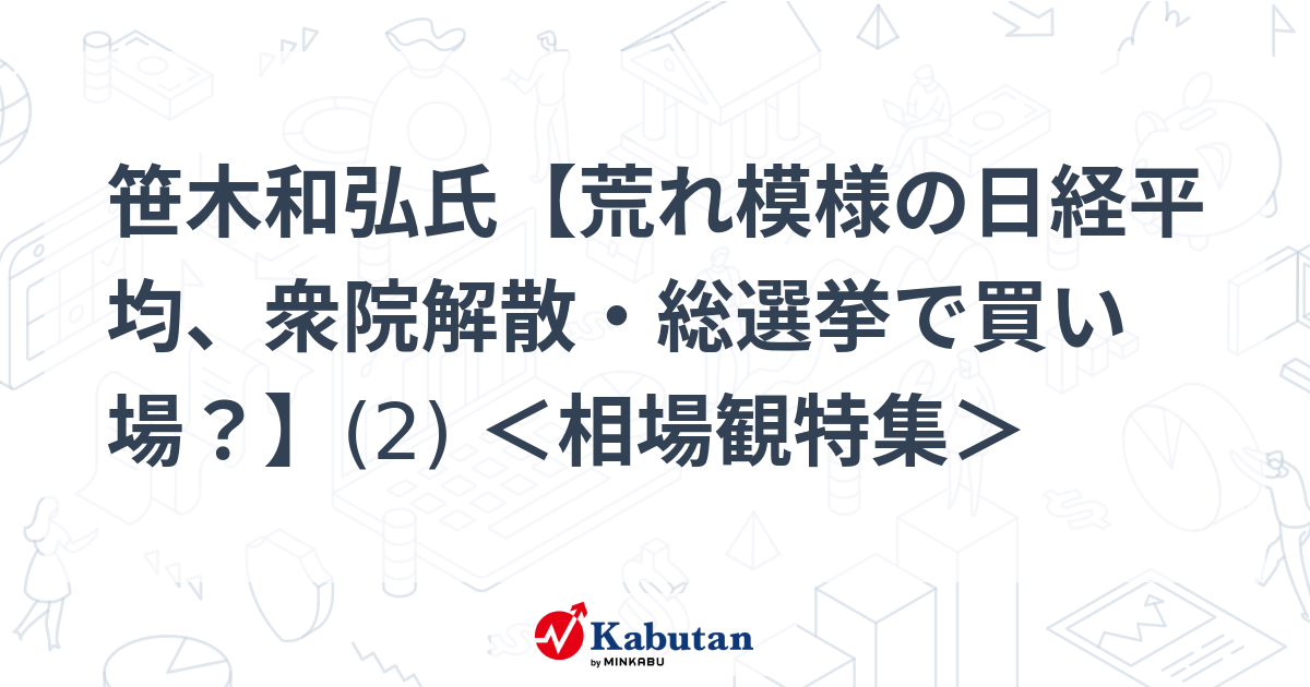笹木和弘氏【荒れ模様の日経平均、衆院解散・総選挙で買い場？】(2) ＜相場観特集＞