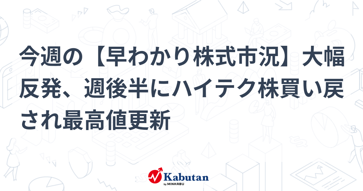今週の【早わかり株式市況】大幅反発、週後半にハイテク株買い戻され最高値更新